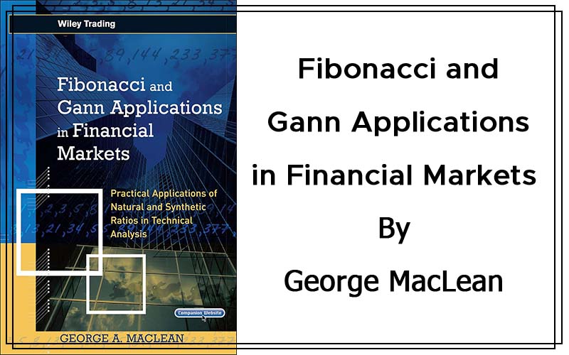 Fibonacci and Gann Applications in Financial Markets - Practical Applications of Natural and Synthetic Ratios in Technical Analysis By George MacLean Cover