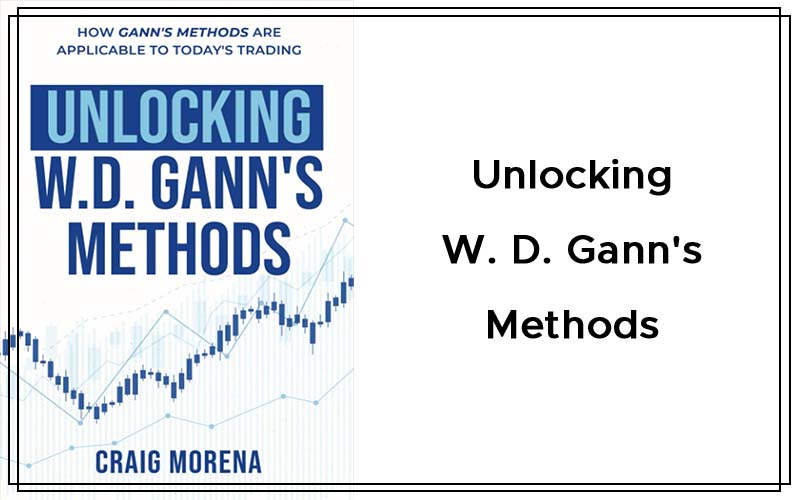 Unlocking W. D. Gann's Methods - How Gann's Methods Are Applicable to Today's Trading By Craig Morena Cover